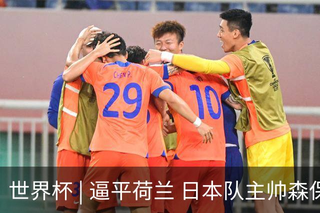 世界杯 | 逼平荷兰 日本队主帅森保一仍不满意