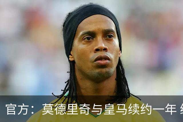 官方：莫德里奇与皇马续约一年 继续留守伯纳乌