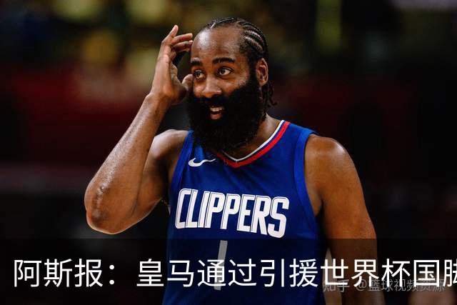 阿斯报：皇马通过引援世界杯国脚增加，实际上有15人参加世界杯