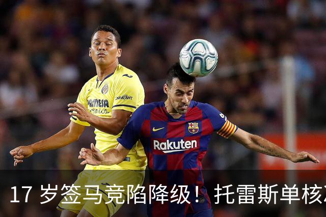17 岁签马竞陷降级！托雷斯单核冲西甲，这段往事为何戳中球迷？